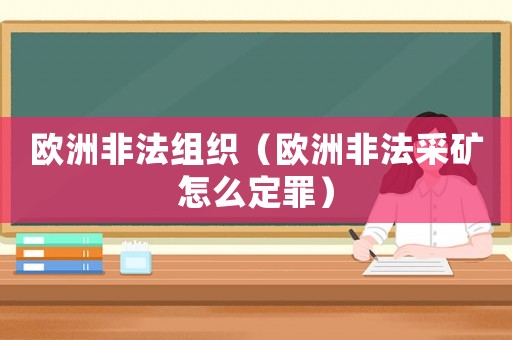 歐洲非法組織（歐洲非法采礦怎么定罪）