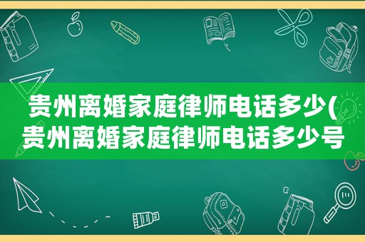 貴州離婚家庭律師電話多少(貴州離婚家庭律師電話多少號)