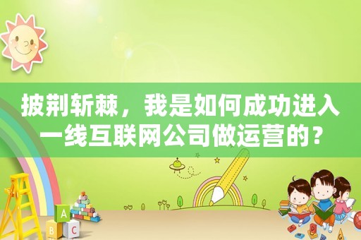 披荊斬棘，我是如何成功進入一線互聯(lián)網(wǎng)公司做運營的？