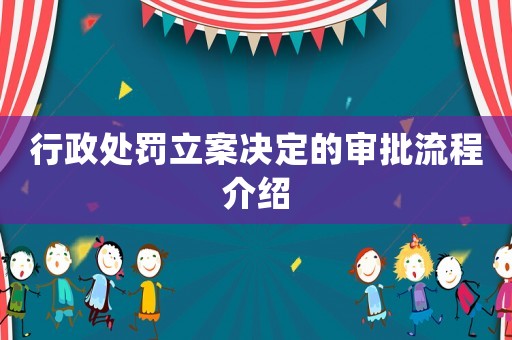 行政處罰立案決定的審批流程介紹