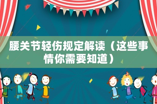 腰關(guān)節(jié)輕傷規(guī)定解讀（這些事情你需要知道）