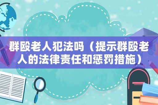 群毆老人犯法嗎（提示群毆老人的法律責(zé)任和懲罰措施）