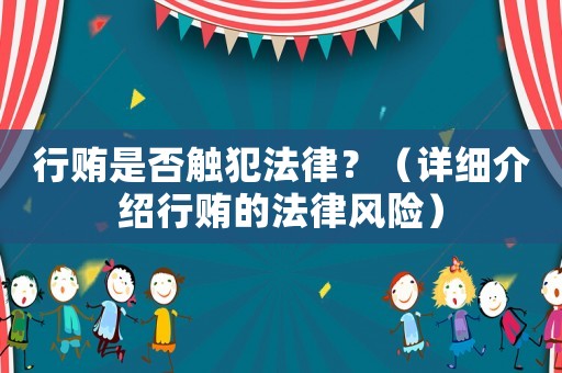 行賄是否觸犯法律？（詳細(xì)介紹行賄的法律風(fēng)險(xiǎn)）