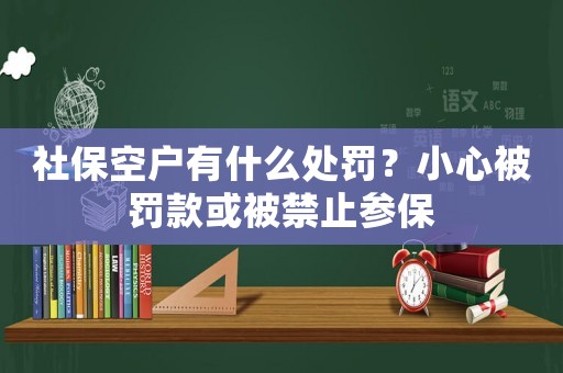 社保空戶有什么處罰？小心被罰款或被禁止參保