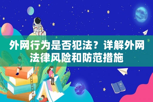 外網(wǎng)行為是否犯法？詳解外網(wǎng)法律風險和防范措施
