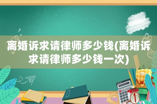 離婚訴求請(qǐng)律師多少錢(離婚訴求請(qǐng)律師多少錢一次)