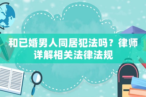和已婚男人同居犯法嗎？律師詳解相關(guān)法律法規(guī)