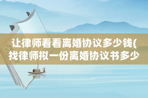 讓律師看看離婚協(xié)議多少錢(找律師擬一份離婚協(xié)議書多少錢)