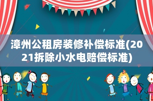 漳州公租房裝修補(bǔ)償標(biāo)準(zhǔn)(2021拆除小水電賠償標(biāo)準(zhǔn))