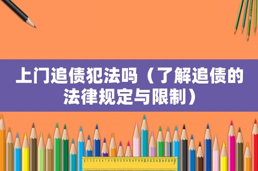 上門追債犯法嗎（了解追債的法律規(guī)定與限制）