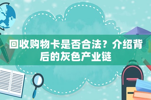 回收購(gòu)物卡是否合法？介紹背后的灰色產(chǎn)業(yè)鏈