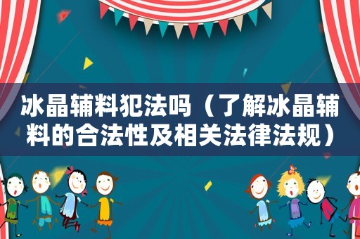 冰晶輔料犯法嗎（了解冰晶輔料的合法性及相關法律法規(guī)）