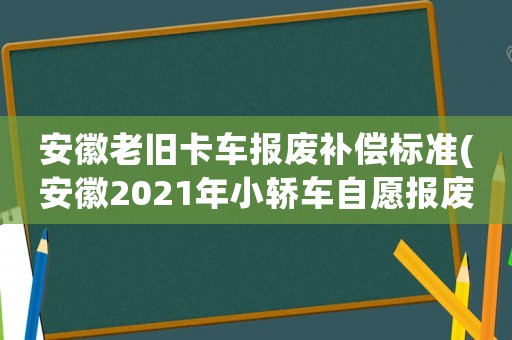 安徽老舊卡車報廢補償標準(安徽2021年小轎車自愿報廢補貼多少？)