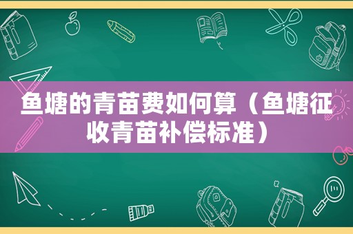 魚塘的青苗費如何算（魚塘征收青苗補(bǔ)償標(biāo)準(zhǔn)）