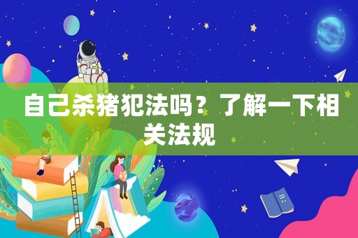 自己殺豬犯法嗎？了解一下相關法規(guī)
