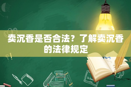 賣沉香是否合法？了解賣沉香的法律規(guī)定