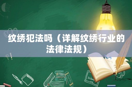 紋繡犯法嗎（詳解紋繡行業(yè)的法律法規(guī)）