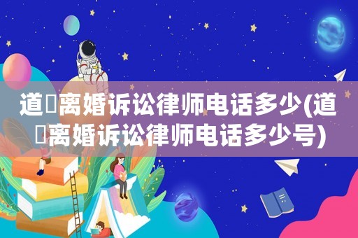 道滘離婚訴訟律師電話多少(道滘離婚訴訟律師電話多少號)