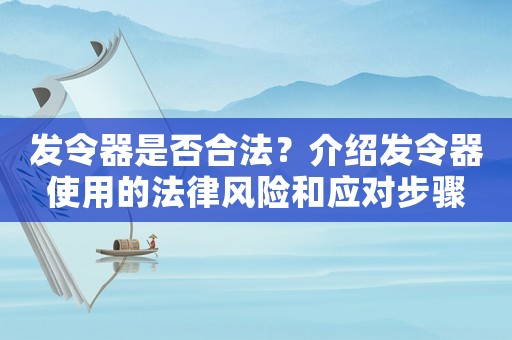 發(fā)令器是否合法？介紹發(fā)令器使用的法律風險和應對步驟