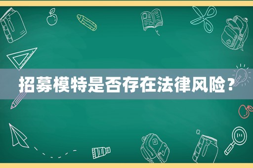 招募模特是否存在法律風險？