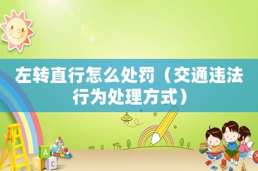 左轉(zhuǎn)直行怎么處罰（交通違法行為處理方式）