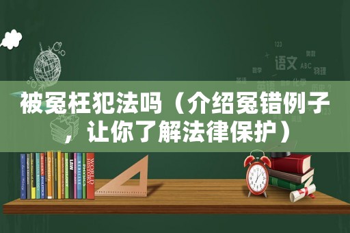 被冤枉犯法嗎（介紹冤錯(cuò)例子，讓你了解法律保護(hù)）