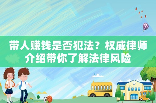 帶人賺錢是否犯法？權(quán)威律師介紹帶你了解法律風(fēng)險