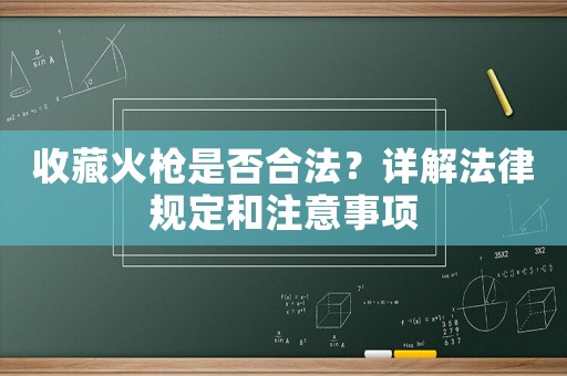 收藏火槍是否合法？詳解法律規(guī)定和注意事項(xiàng)