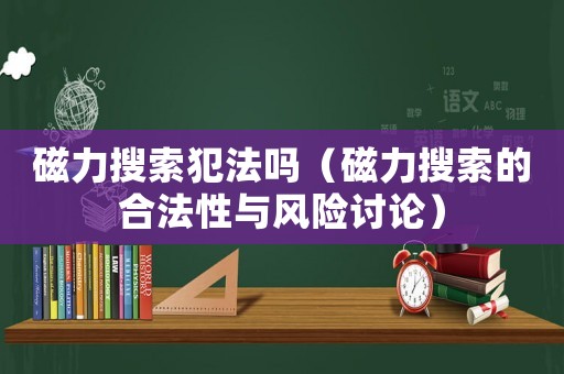 磁力搜索犯法嗎（磁力搜索的合法性與風(fēng)險討論）
