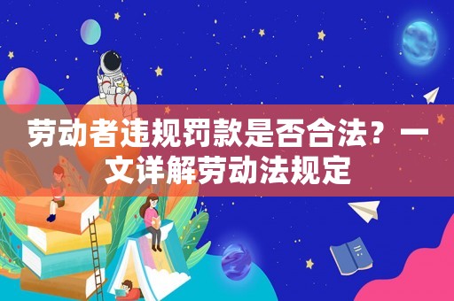 勞動者違規(guī)罰款是否合法？一文詳解勞動法規(guī)定