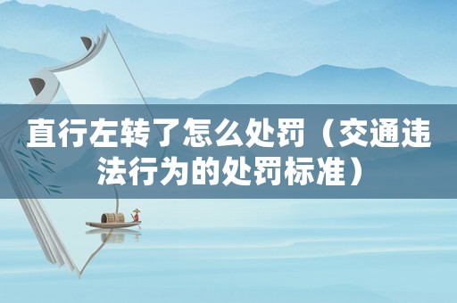 直行左轉(zhuǎn)了怎么處罰（交通違法行為的處罰標(biāo)準(zhǔn)）