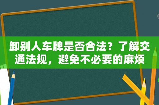 卸別人車(chē)牌是否合法？了解交通法規(guī)，避免不必要的麻煩