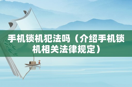 手機鎖機犯法嗎（介紹手機鎖機相關(guān)法律規(guī)定）
