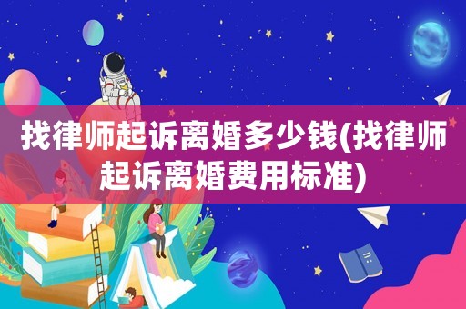找律師起訴離婚多少錢(找律師起訴離婚費(fèi)用標(biāo)準(zhǔn))