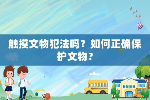 觸摸文物犯法嗎？如何正確保護(hù)文物？