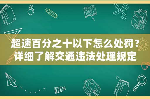 超速百分之十以下怎么處罰？詳細了解交通違法處理規(guī)定