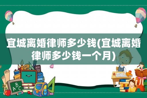 宜城離婚律師多少錢(宜城離婚律師多少錢一個(gè)月)