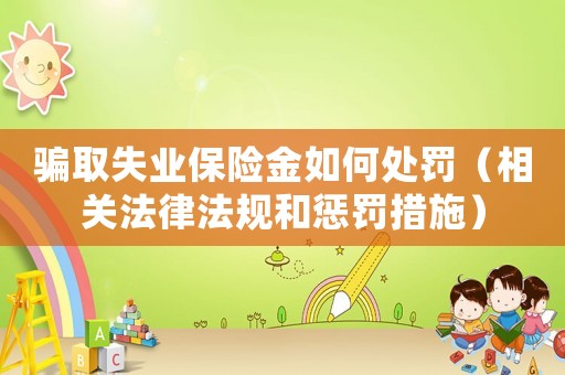 騙取失業(yè)保險金如何處罰（相關(guān)法律法規(guī)和懲罰措施）