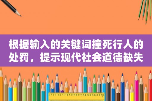 根據(jù)輸入的關(guān)鍵詞撞死行人的處罰，提示現(xiàn)代社會道德缺失的真相