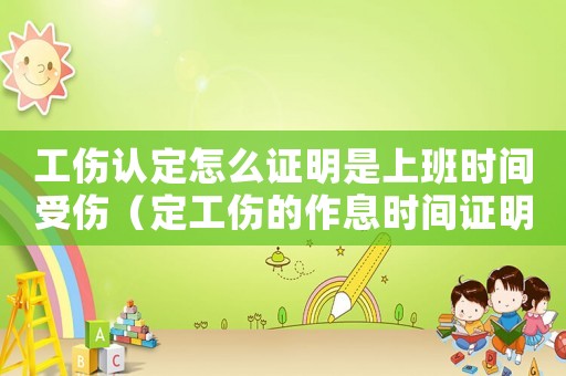 工傷認(rèn)定怎么證明是上班時(shí)間受傷（定工傷的作息時(shí)間證明）