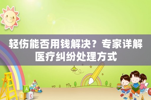 輕傷能否用錢解決？專家詳解醫(yī)療糾紛處理方式