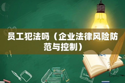 員工犯法嗎（企業(yè)法律風(fēng)險(xiǎn)防范與控制）