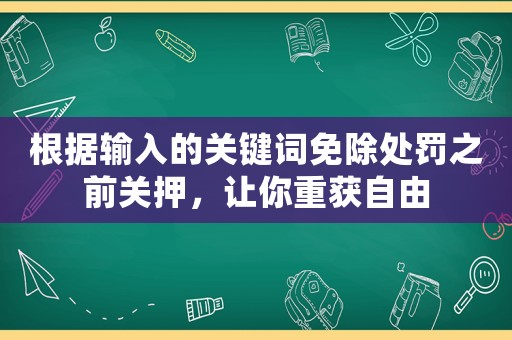 根據輸入的關鍵詞免除處罰之前關押，讓你重獲自由