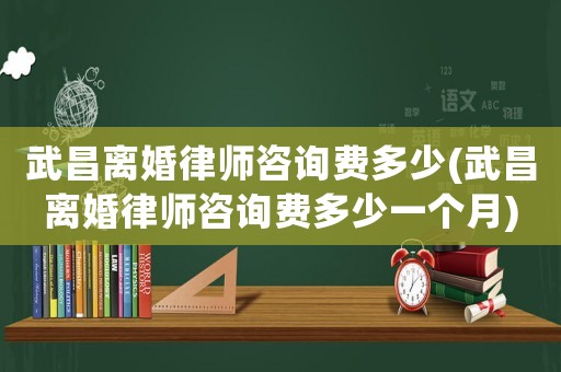 武昌離婚律師咨詢費(fèi)多少(武昌離婚律師咨詢費(fèi)多少一個(gè)月)