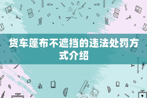 貨車篷布不遮擋的違法處罰方式介紹