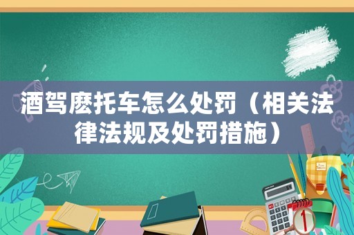 酒駕麼托車怎么處罰（相關(guān)法律法規(guī)及處罰措施）