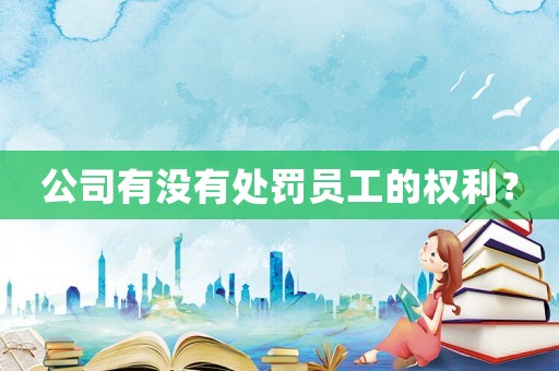 公司有沒有處罰員工的權(quán)利？