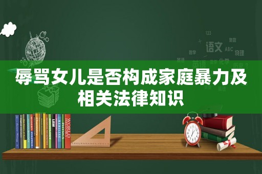 辱罵女兒是否構(gòu)成家庭暴力及相關(guān)法律知識