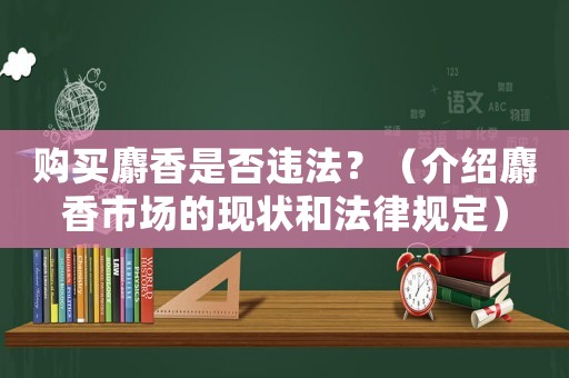 購買麝香是否違法？（介紹麝香市場的現(xiàn)狀和法律規(guī)定）
