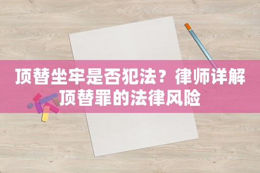 頂替坐牢是否犯法？律師詳解頂替罪的法律風(fēng)險